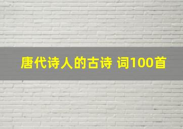 唐代诗人的古诗 词100首